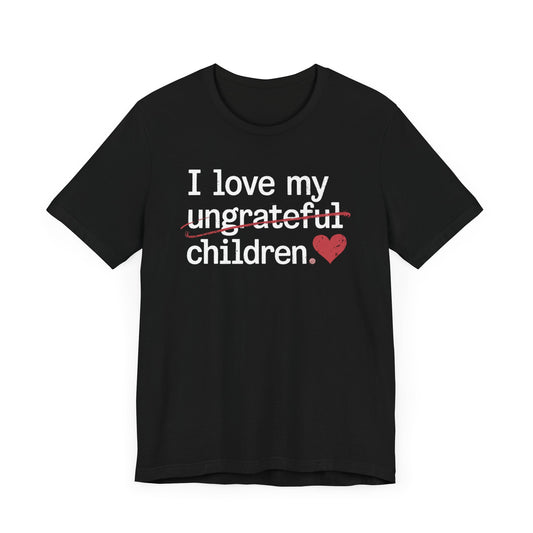 I Love My Ungrateful Children T-Shirt