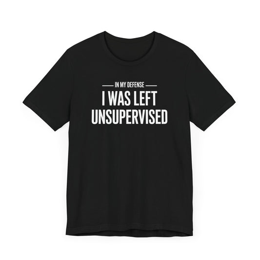 In My Defense I Was Left Unsupervised T-Shirt